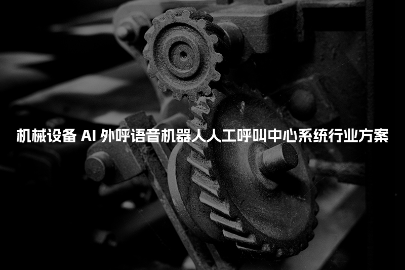 机械设备工商财税AI人工智能呼叫系统行业解决方案