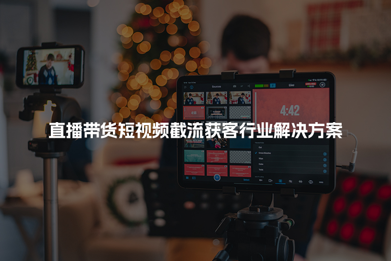 直播带货短视频截流获客行业解决方案