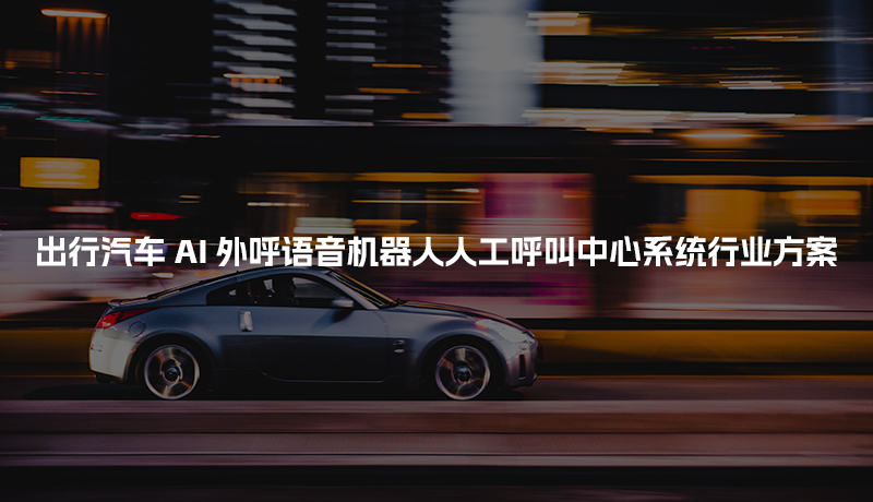 出行汽车工商财税AI人工智能呼叫系统行业解决方案