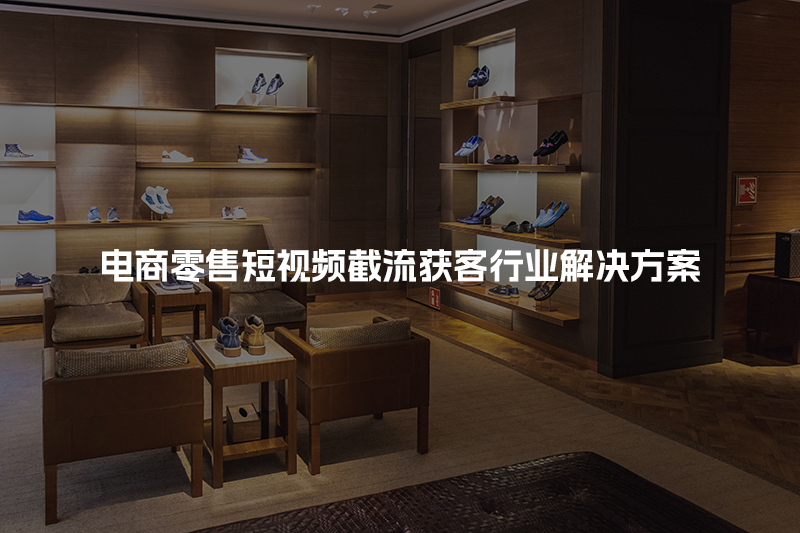 电商零售短视频截流获客行业解决方案