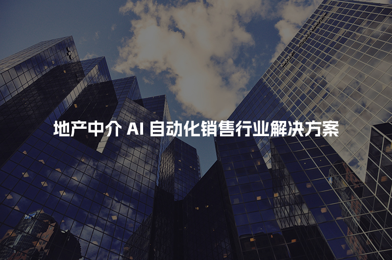 地产中介AI自动化销售行业解决方案