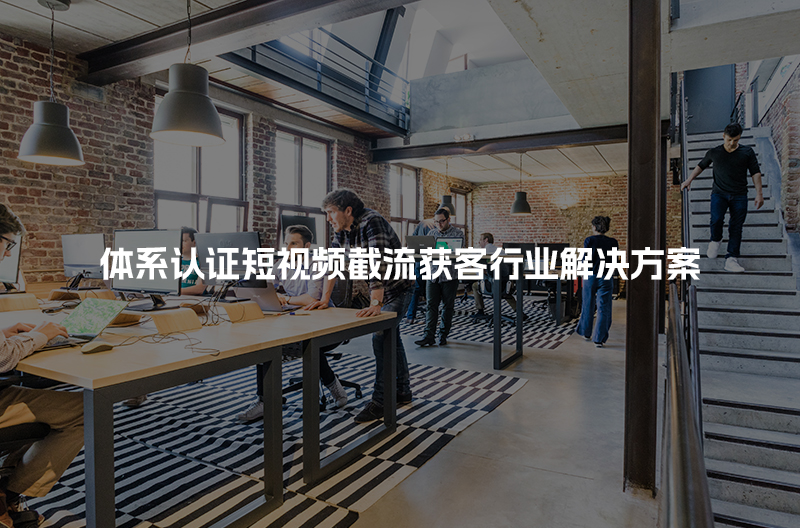 体系认证短视频截流获客行业解决方案