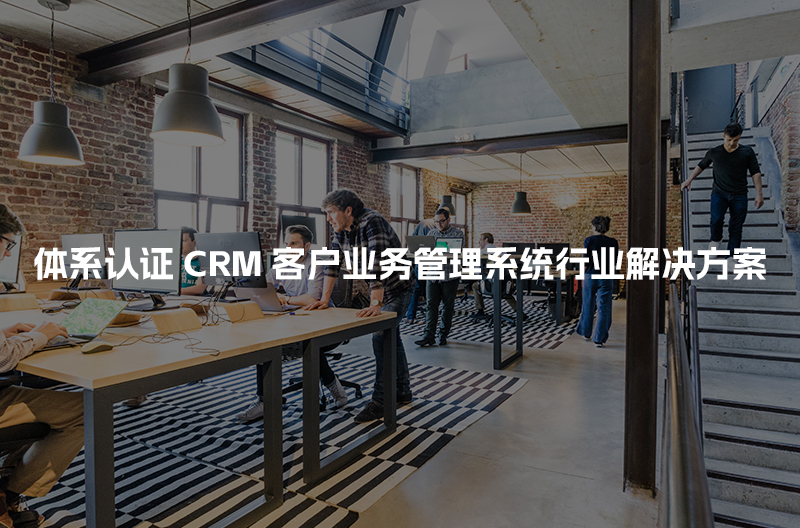 体系认证CRM客户管理系统行业解决方案