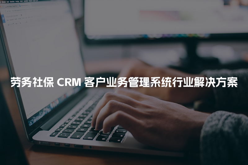 劳务社保CRM客户管理系统行业解决方案