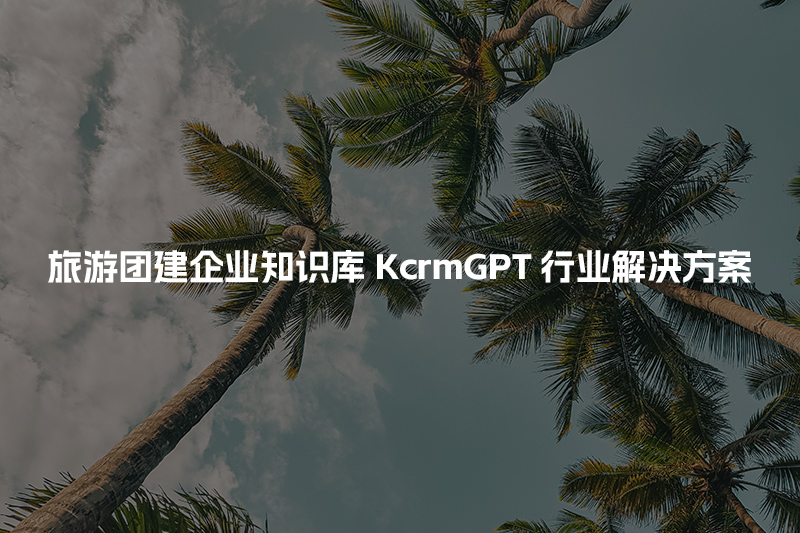 旅游团建企业知识库KcrmGPT行业解决方案