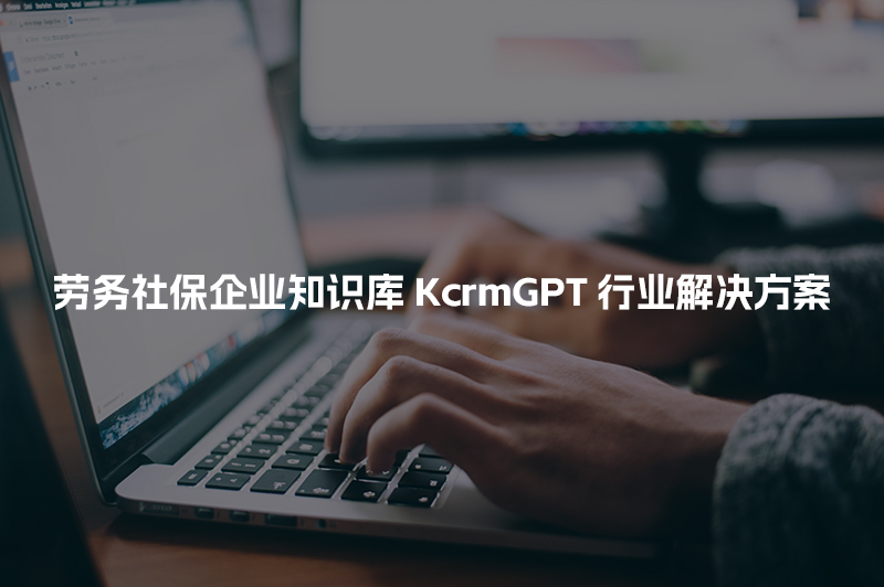 劳务社保企业知识库KcrmGPT行业解决方案