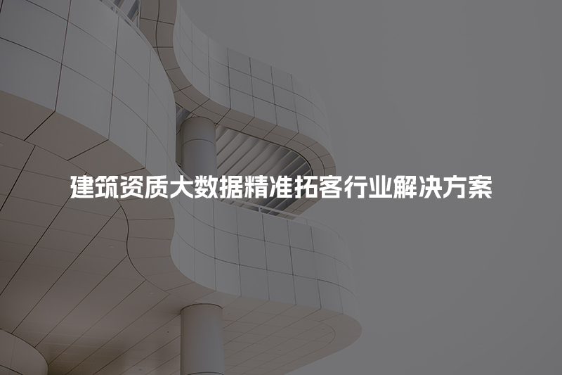 建筑资质大数据精准拓客行业解决方案