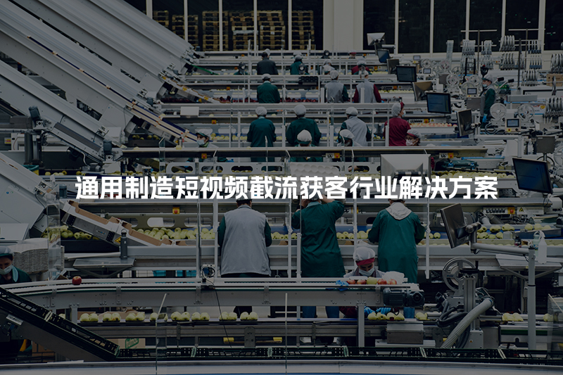 通用制造短视频截流获客行业解决方案