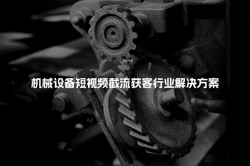 机械设备短视频截流获客行业解决方案