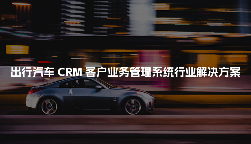 出行汽车CRM客户管理系统行业解决方案