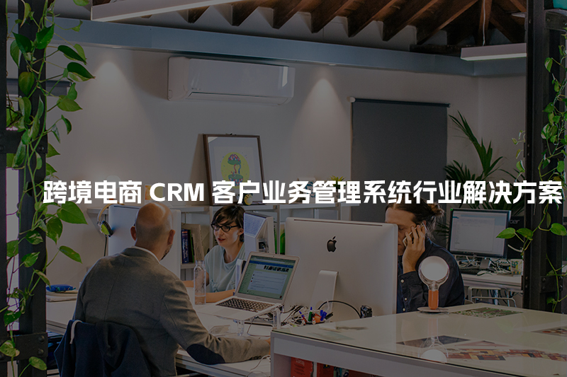 跨境电商CRM客户管理系统行业解决方案