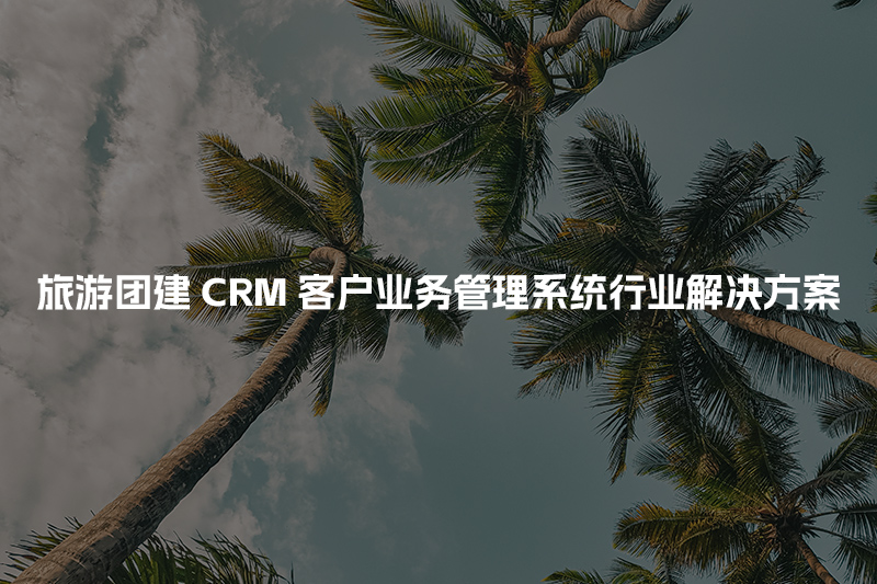 旅游团建CRM客户管理系统行业解决方案