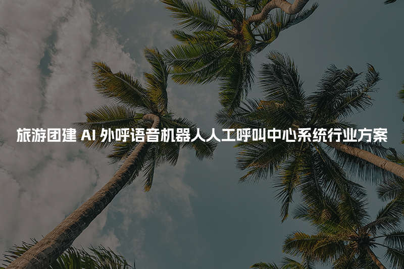 旅游团建工商财税AI人工智能呼叫系统行业解决方案