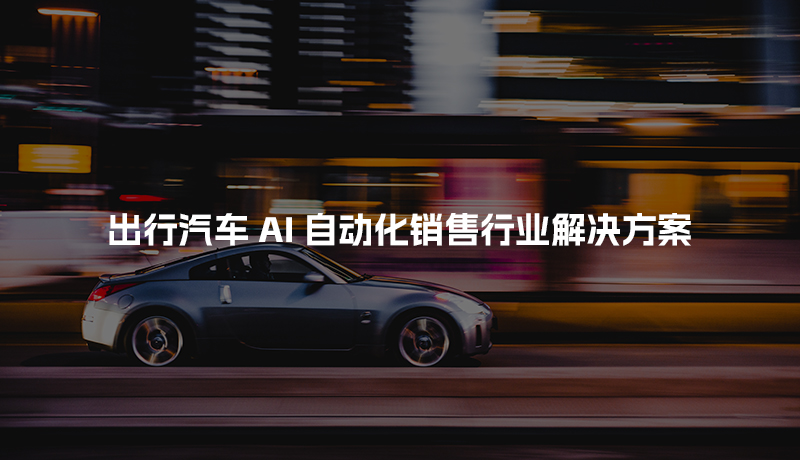 出行汽车AI自动化销售行业解决方案