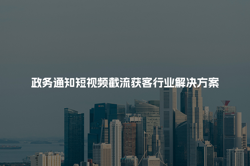 政务通知短视频截流获客行业解决方案