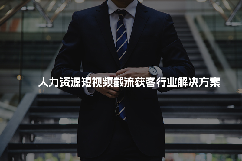 人力资源短视频截流获客行业解决方案