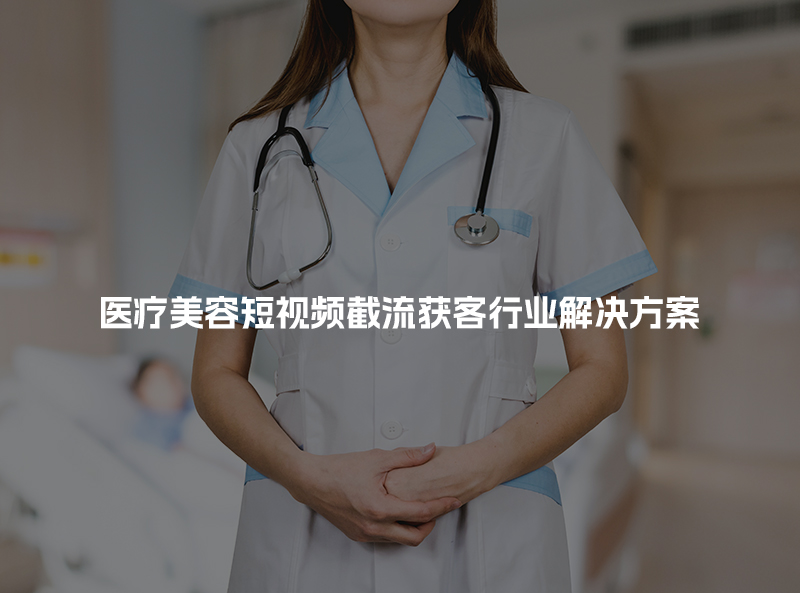 医疗美容短视频截流获客行业解决方案