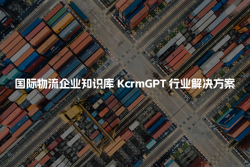 国际物流企业知识库KcrmGPT行业解决方案