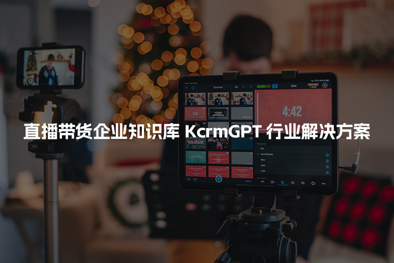 直播带货企业知识库KcrmGPT行业解决方案