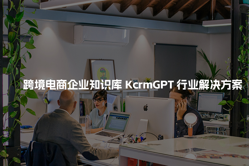 跨境电商企业知识库KcrmGPT行业解决方案