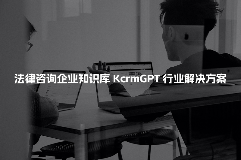 法律咨询企业知识库KcrmGPT行业解决方案