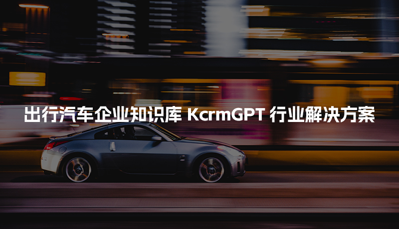 出行汽车企业知识库KcrmGPT行业解决方案