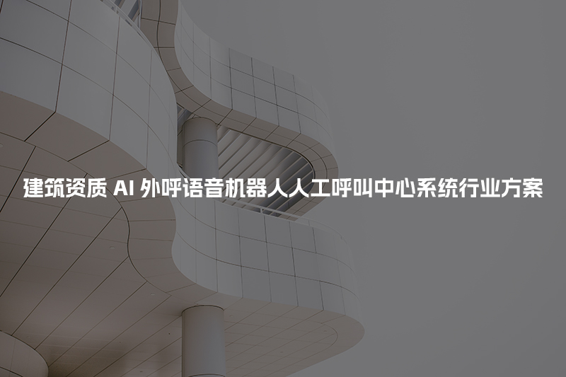 建筑资质工商财税AI人工智能呼叫系统行业解决方案