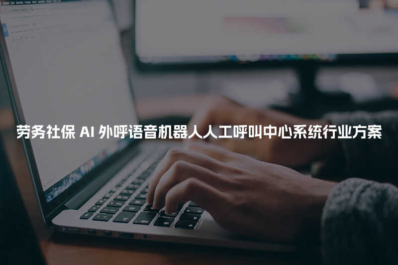 劳务社保AI人工智能呼叫系统行业解决方案