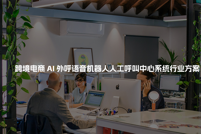 跨境电商工商财税AI人工智能呼叫系统行业解决方案