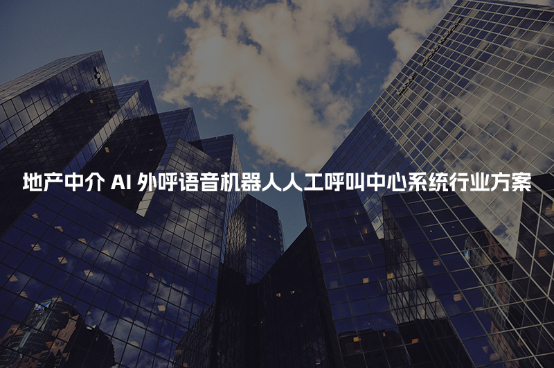 地产中介AI人工智能呼叫系统行业解决方案
