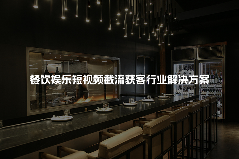 餐饮娱乐短视频截流获客行业解决方案