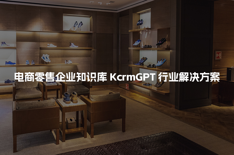 电商零售企业知识库KcrmGPT行业解决方案